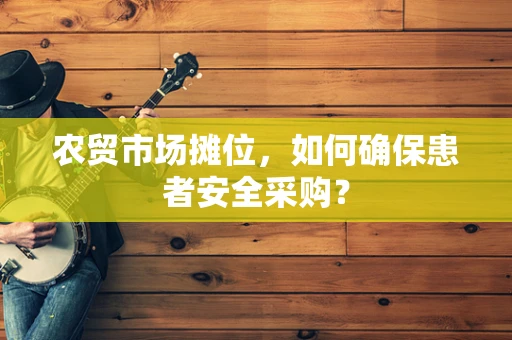 农贸市场摊位，如何确保患者安全采购？