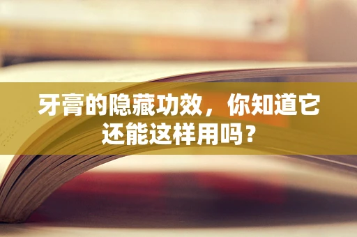 牙膏的隐藏功效，你知道它还能这样用吗？