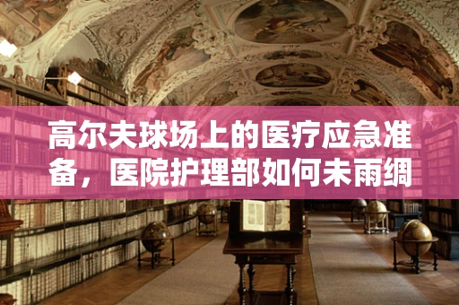 高尔夫球场上的医疗应急准备，医院护理部如何未雨绸缪？