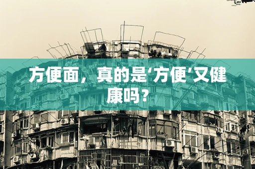 方便面，真的是‘方便’又健康吗？