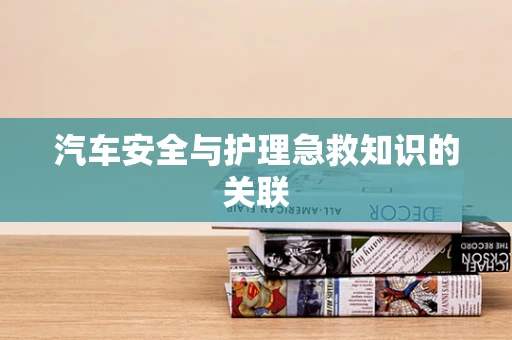 汽车安全与护理急救知识的关联
