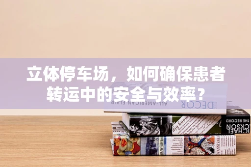 立体停车场，如何确保患者转运中的安全与效率？