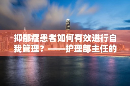 抑郁症患者如何有效进行自我管理？——护理部主任的视角