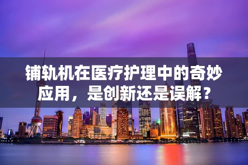 铺轨机在医疗护理中的奇妙应用，是创新还是误解？