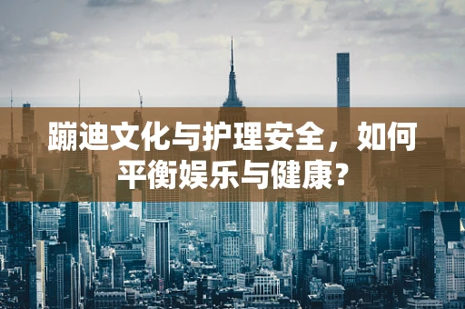 蹦迪文化与护理安全，如何平衡娱乐与健康？
