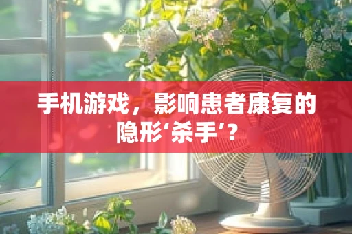 手机游戏，影响患者康复的隐形‘杀手’？