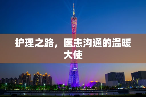 护理之路，医患沟通的温暖大使