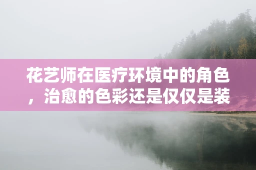 花艺师在医疗环境中的角色，治愈的色彩还是仅仅是装饰？