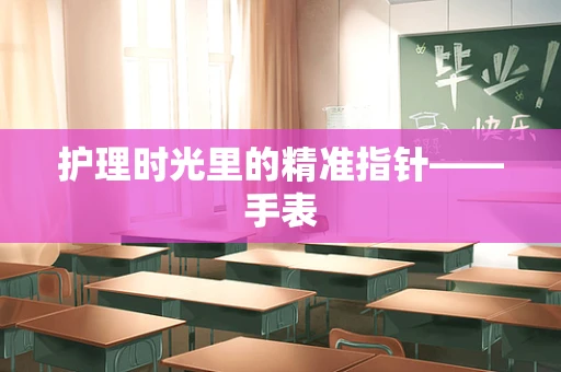 护理时光里的精准指针——手表