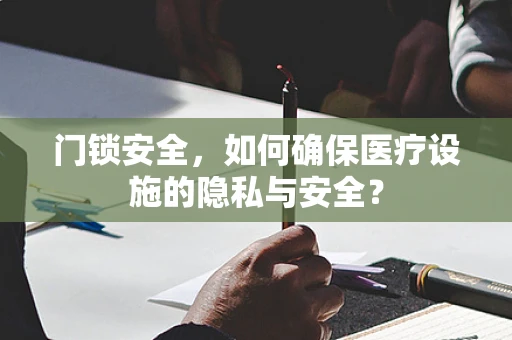 门锁安全，如何确保医疗设施的隐私与安全？