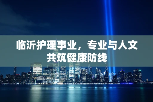 临沂护理事业，专业与人文共筑健康防线
