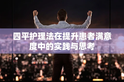 四平护理法在提升患者满意度中的实践与思考