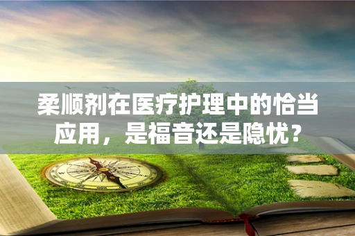 柔顺剂在医疗护理中的恰当应用，是福音还是隐忧？