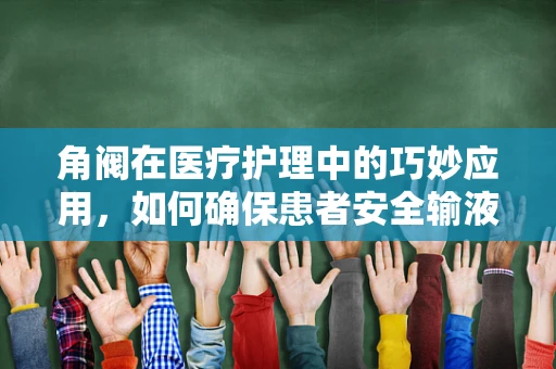 角阀在医疗护理中的巧妙应用，如何确保患者安全输液？