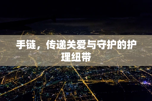 手链，传递关爱与守护的护理纽带