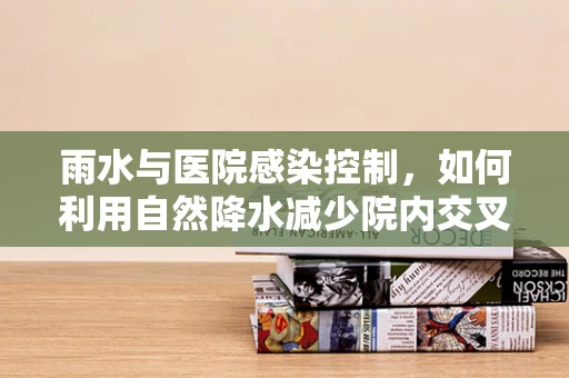 雨水与医院感染控制，如何利用自然降水减少院内交叉感染风险？