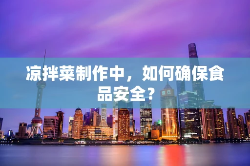 凉拌菜制作中，如何确保食品安全？