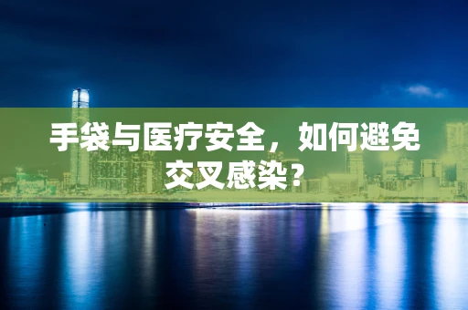 手袋与医疗安全，如何避免交叉感染？