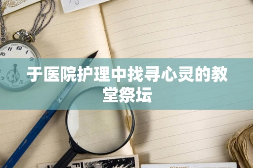 于医院护理中找寻心灵的教堂祭坛