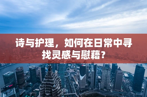 诗与护理，如何在日常中寻找灵感与慰藉？