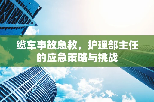缆车事故急救，护理部主任的应急策略与挑战