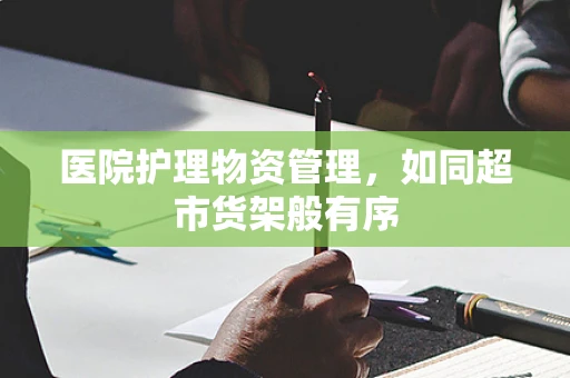 医院护理物资管理，如同超市货架般有序