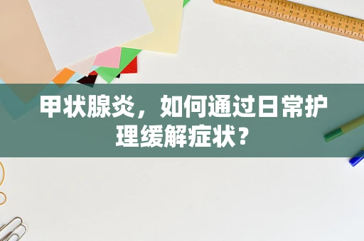 甲状腺炎，如何通过日常护理缓解症状？