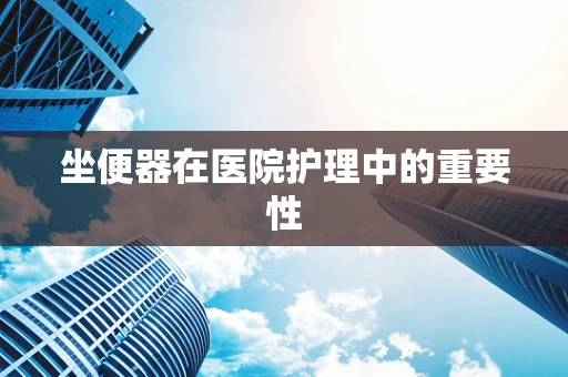 坐便器在医院护理中的重要性
