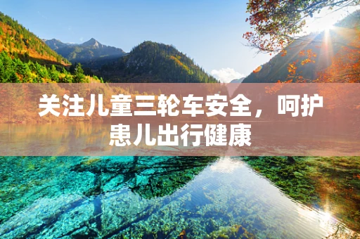 关注儿童三轮车安全，呵护患儿出行健康