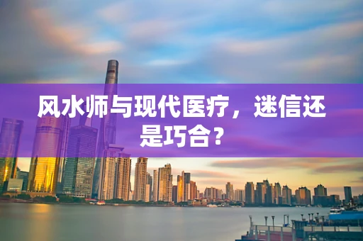风水师与现代医疗，迷信还是巧合？