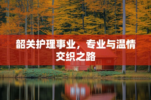 韶关护理事业，专业与温情交织之路