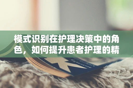模式识别在护理决策中的角色，如何提升患者护理的精准度？
