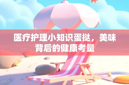 医疗护理小知识蛋挞，美味背后的健康考量