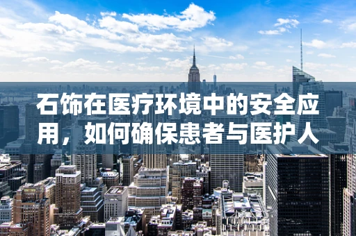 石饰在医疗环境中的安全应用，如何确保患者与医护人员的安全？