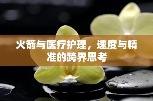 火箭与医疗护理，速度与精准的跨界思考