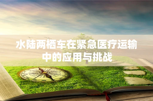 水陆两栖车在紧急医疗运输中的应用与挑战