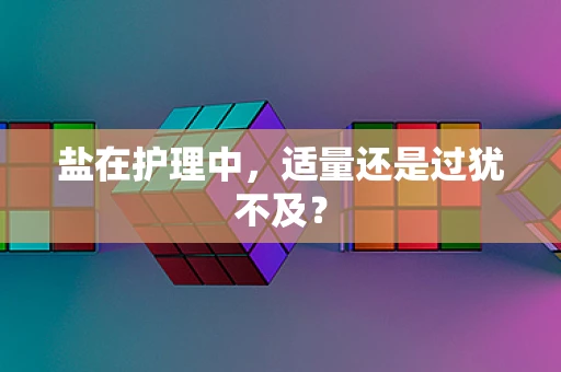 盐在护理中，适量还是过犹不及？