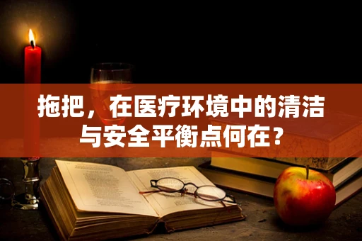 拖把，在医疗环境中的清洁与安全平衡点何在？