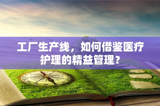 工厂生产线，如何借鉴医疗护理的精益管理？