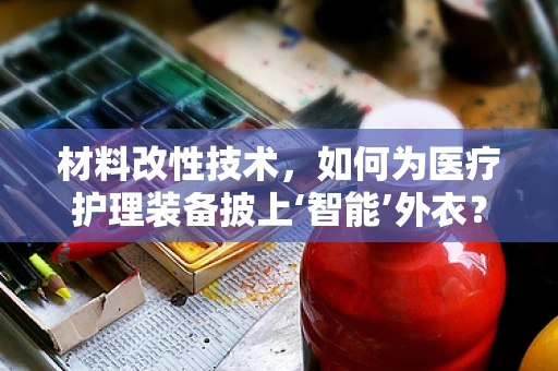 材料改性技术，如何为医疗护理装备披上‘智能’外衣？
