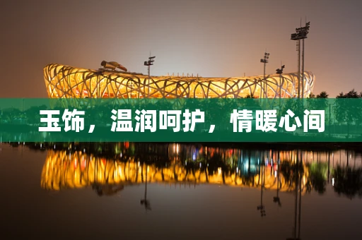玉饰，温润呵护，情暖心间