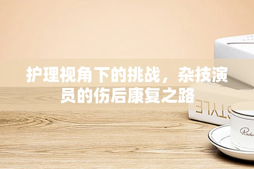护理视角下的挑战，杂技演员的伤后康复之路