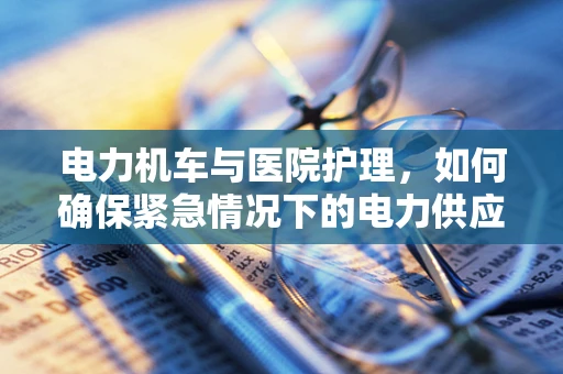 电力机车与医院护理，如何确保紧急情况下的电力供应？