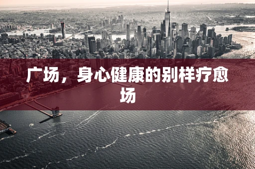 广场，身心健康的别样疗愈场