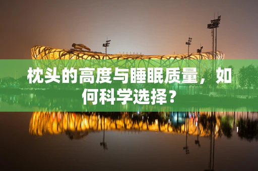 枕头的高度与睡眠质量，如何科学选择？