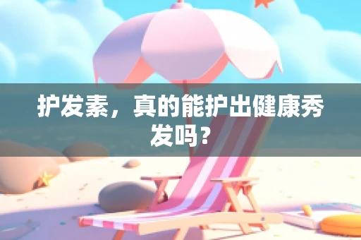 护发素，真的能护出健康秀发吗？