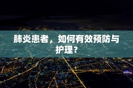 肺炎患者，如何有效预防与护理？