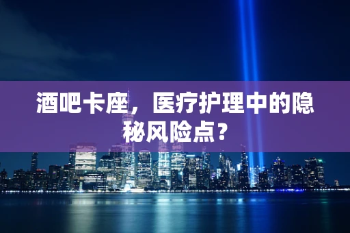 酒吧卡座，医疗护理中的隐秘风险点？