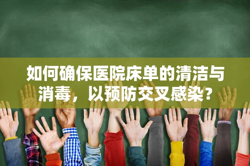 如何确保医院床单的清洁与消毒，以预防交叉感染？