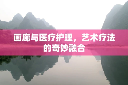 画廊与医疗护理，艺术疗法的奇妙融合